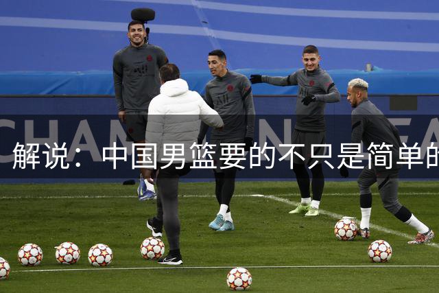 解说：中国男篮要的不只是简单的赢球 更需要打出有说服力的比赛